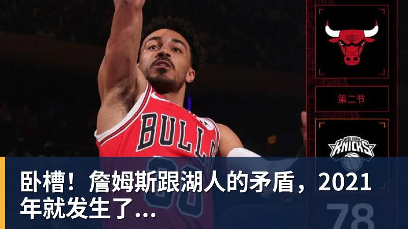 米兰官网卧槽！詹姆斯跟湖人的矛盾，2021年就发生了...