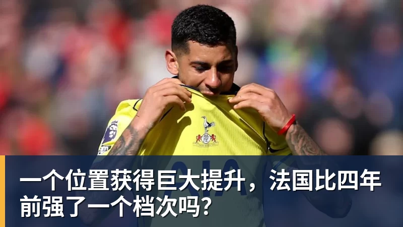 米兰官网一个位置获得巨大提升,法国比四年前强了一个档次吗?
