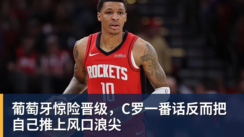 米兰官网葡萄牙惊险晋级,C罗一番话反而把自己推上风口浪尖