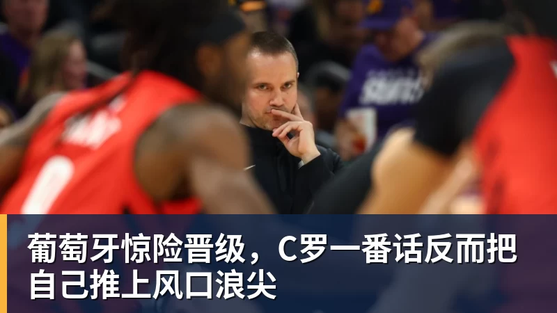 米兰官网葡萄牙惊险晋级，C罗一番话反而把自己推上风口浪尖