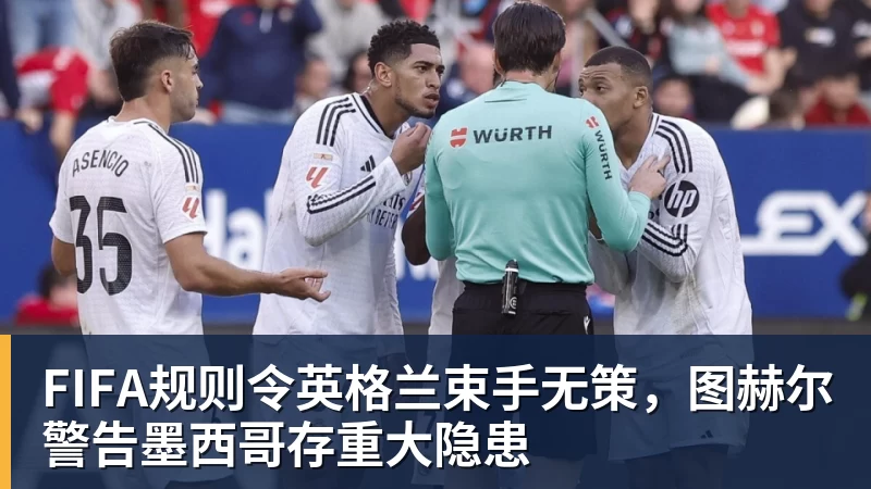 米兰官网FIFA规则令英格兰束手无策，图赫尔警告墨西哥存重大隐患