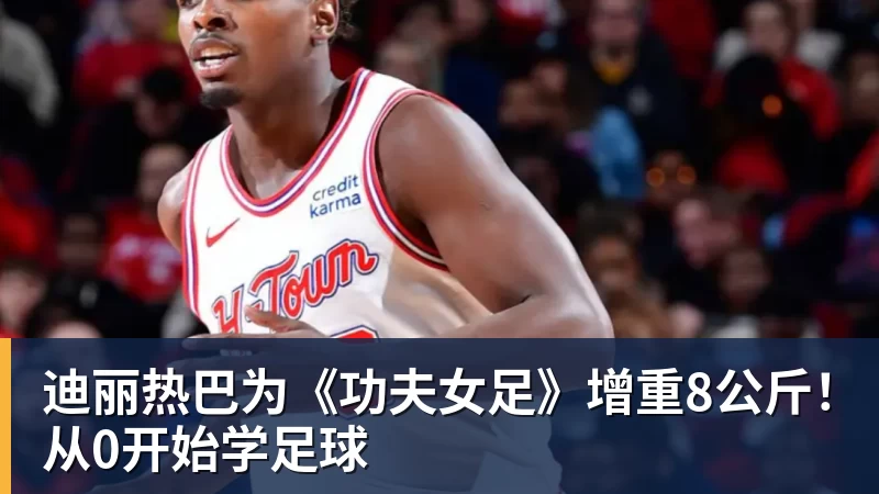 米兰官网迪丽热巴为《功夫女足》增重8公斤!从0开始学足球