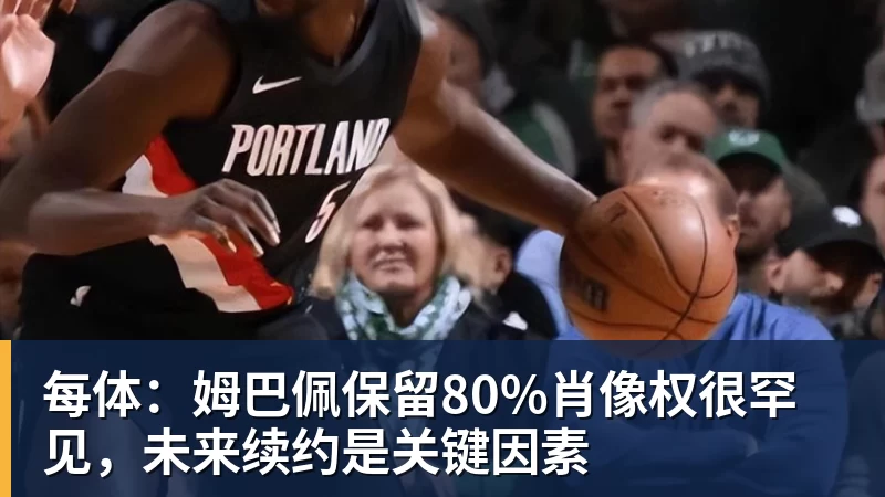 米兰官网每体：姆巴佩保留80%肖像权很罕见，未来续约是关键因素