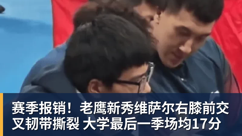 米兰官网赛季报销！老鹰新秀维萨尔右膝前交叉韧带撕裂 大学最后一季场均17分