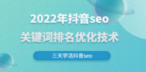 2022年抖音seo关键词排名优化技术，三天学活抖音seo-昆仑课堂